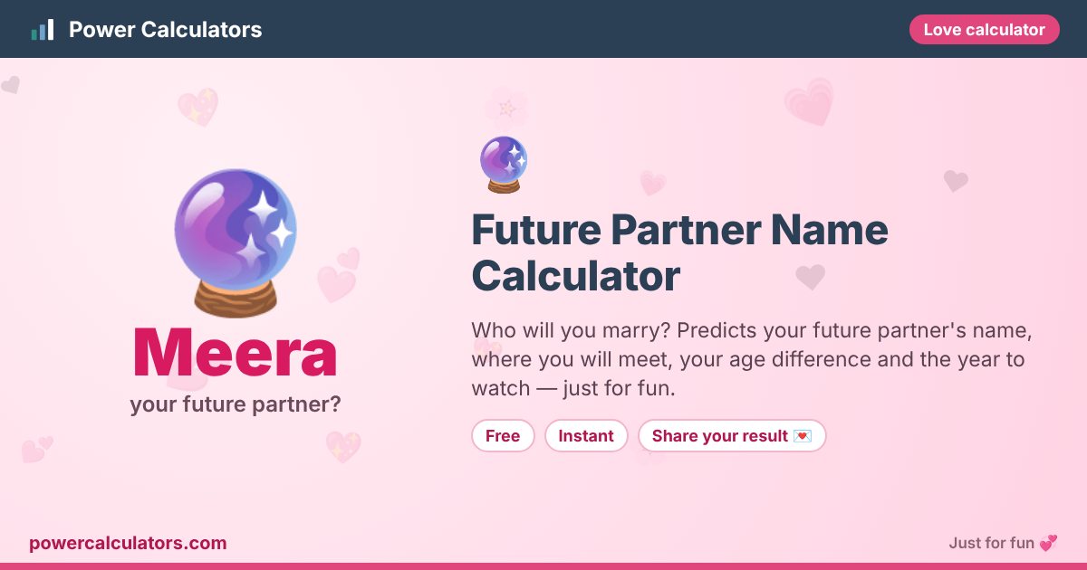 Future Partner Name Calculator — Power Calculators Future Partner Name Calculator illustration: example result Meera (your future partner?) — Who will you marry? Predicts your future partner's name, where you will meet, your age difference and the year to watch — just for fun.